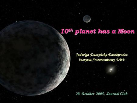 10 th planet has a Moon Jadwiga Daszyńska-Daszkiewicz Instytut Astronomiczny, UWr. 28 October 2005, Journal Club.