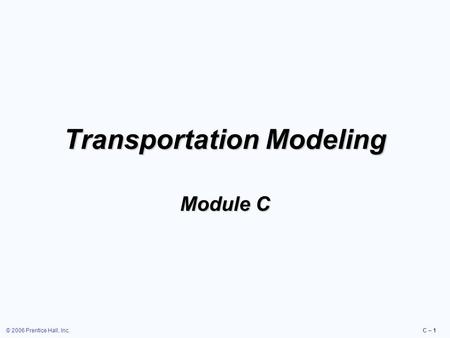 © 2006 Prentice Hall, Inc.C – 1 Transportation Modeling Module C.