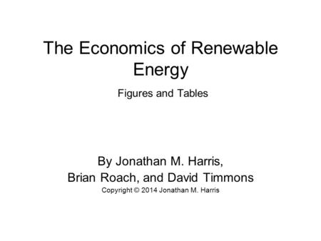 The Economics of Renewable Energy Figures and Tables By Jonathan M. Harris, Brian Roach, and David Timmons Copyright © 2014 Jonathan M. Harris.