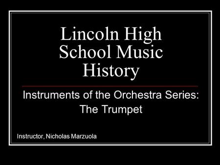 Lincoln High School Music History Instruments of the Orchestra Series: The Trumpet Instructor, Nicholas Marzuola.