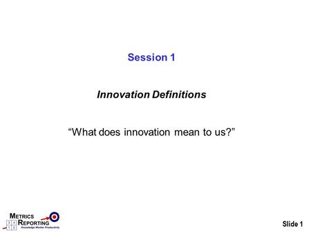Slide 1 Session 1 Innovation Definitions “What does innovation mean to us?”