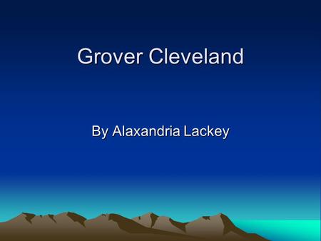 Grover Cleveland By Alaxandria Lackey. Years In Office 1885-1889 and 1893- 1897.