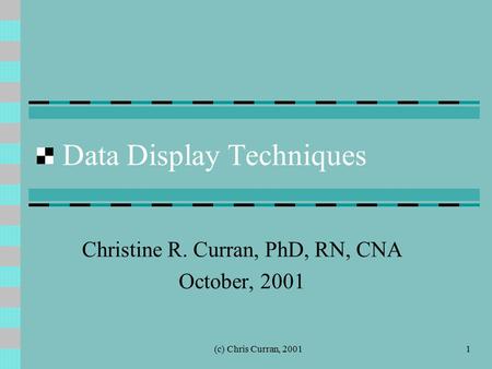 (c) Chris Curran, 20011 Data Display Techniques Christine R. Curran, PhD, RN, CNA October, 2001.