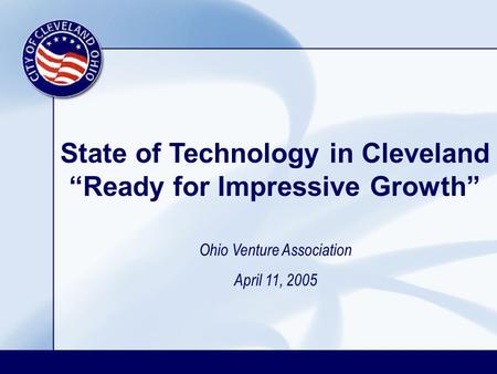 State of Technology in Cleveland “Ready for Impressive Growth” Ohio Venture Association April 11, 2005.