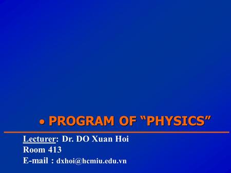  PROGRAM OF “PHYSICS” Lecturer: Dr. DO Xuan Hoi Room 413