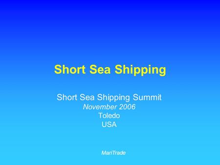 Short Sea Shipping Short Sea Shipping Summit November 2006 Toledo USA MariTrade.