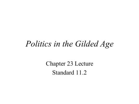 Politics in the Gilded Age Chapter 23 Lecture Standard 11.2.