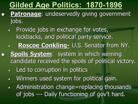 Gilded Age Politics: 1870-1896 Patronage: undeservedly giving government jobs. Patronage: undeservedly giving government jobs. Provide jobs in exchange.