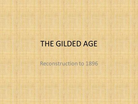 THE GILDED AGE Reconstruction to 1896. Gilded Age Who? What was the Gilded Age? Time of economic growth and ostentatious displays of wealth Cause? 2 nd.