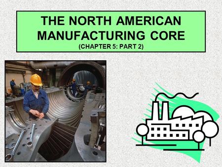 THE NORTH AMERICAN MANUFACTURING CORE (CHAPTER 5: PART 2)
