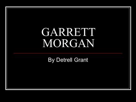 GARRETT MORGAN By Detrell Grant. Garrett Morgan early years Garrett Morgan was born in Paris, Kentucky on March 4, 1877. His parents were former slaves.