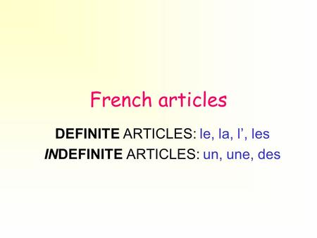 French articles DEFINITE ARTICLES: le, la, l’, les INDEFINITE ARTICLES: un, une, des.