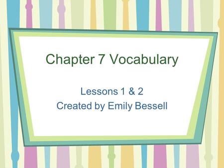 Chapter 7 Vocabulary Lessons 1 & 2 Created by Emily Bessell.