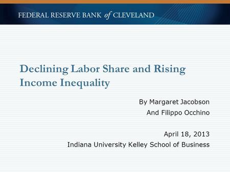 By Margaret Jacobson And Filippo Occhino April 18, 2013 Indiana University Kelley School of Business Declining Labor Share and Rising Income Inequality.