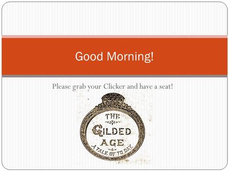 Please grab your Clicker and have a seat! Good Morning!
