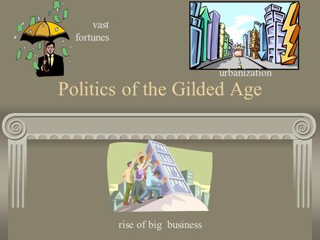 Politics of the Gilded Age vast fortunes urbanization rise of big business.