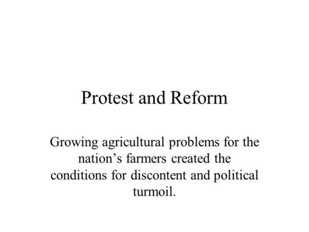 Protest and Reform Growing agricultural problems for the nation’s farmers created the conditions for discontent and political turmoil.