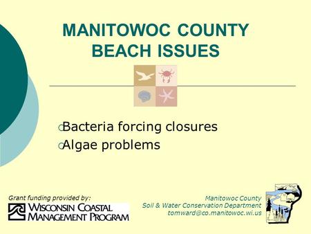 MANITOWOC COUNTY BEACH ISSUES  Bacteria forcing closures  Algae problems Manitowoc County Soil & Water Conservation Department