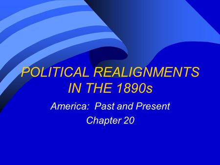 POLITICAL REALIGNMENTS IN THE 1890s America: Past and Present Chapter 20.