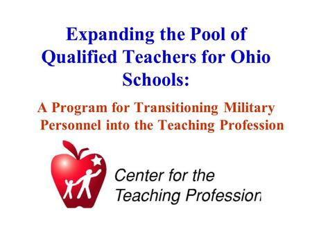 Expanding the Pool of Qualified Teachers for Ohio Schools: A Program for Transitioning Military Personnel into the Teaching Profession.