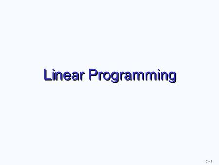 C – 1 Linear Programming. C – 2 Linear Programming  A mathematical technique to help plan and make decisions relative to the trade-offs necessary to.