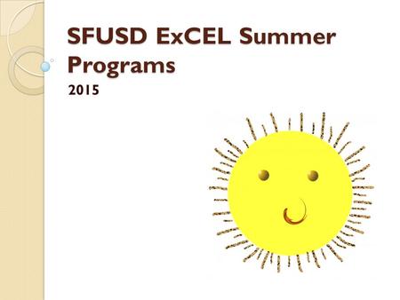 SFUSD ExCEL Summer Programs 2015. Agenda Facility Use Permits Summer Construction sites Extended School Year EMS reporting Grant Reduction DCYF Summer.