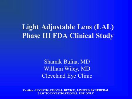 Light Adjustable Lens (LAL) Phase III FDA Clinical Study Caution –INVESTIGATIONAL DEVICE, LIMITED BY FEDERAL LAW TO INVESTIGATIONAL USE ONLY. Shamik Bafna,