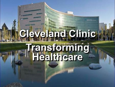 Cleveland Clinic Transforming Healthcare Cleveland Clinic Transforming Healthcare.
