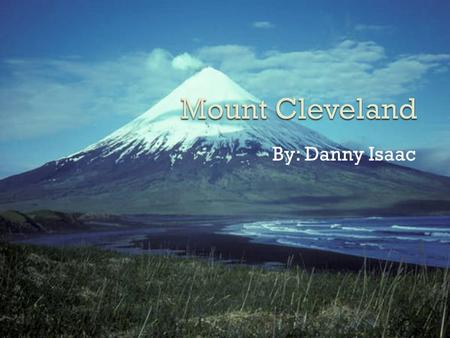 By: Danny Isaac.  The Name of my volcano is mount Cleveland.