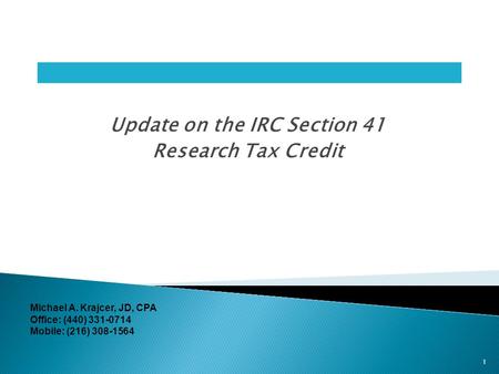 Update on the IRC Section 41 Research Tax Credit 1 Michael A. Krajcer, JD, CPA Office: (440) 331-0714 Mobile: (216) 308-1564.