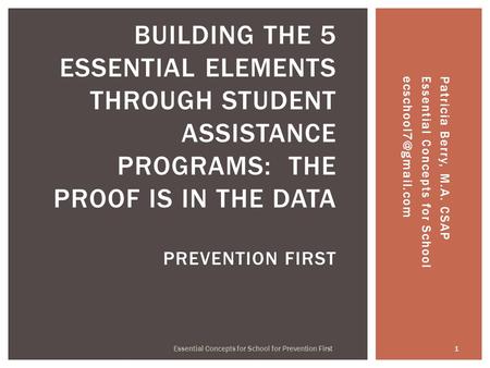 Patricia Berry, M.A. CSAP Essential Concepts for 1 Essential Concepts for School for Prevention First BUILDING THE 5 ESSENTIAL.