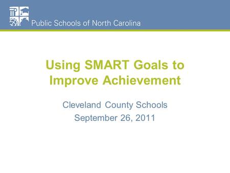 Using SMART Goals to Improve Achievement Cleveland County Schools September 26, 2011.