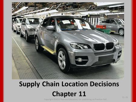 Supply Chain Location Decisions Chapter 11 Copyright ©2013 Pearson Education, Inc. publishing as Prentice Hall 11- 01.