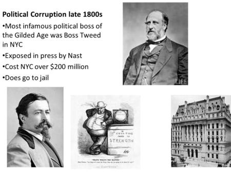 Political Corruption late 1800s Most infamous political boss of the Gilded Age was Boss Tweed in NYC Exposed in press by Nast Cost NYC over $200 million.