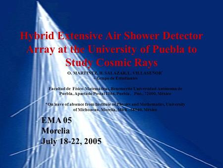 Hybrid Extensive Air Shower Detector Array at the University of Puebla to Study Cosmic Rays O. MARTINEZ, H. SALAZAR, L. VILLASEÑOR * + Grupo de Estudiantes.