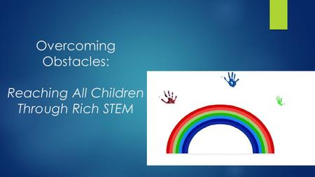 Overcoming Obstacles: Reaching All Children Through Rich STEM.