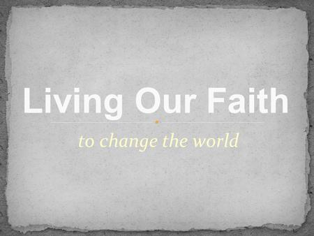 To change the world Living Our Faith. Poverty Around the World Half the world lives on less than $2 per day More than 1 billion people have no access.
