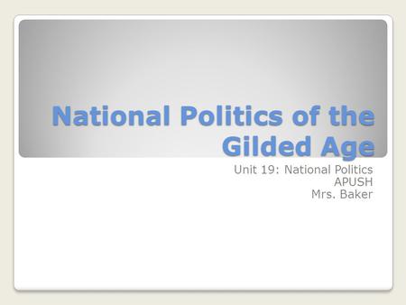 National Politics of the Gilded Age Unit 19: National Politics APUSH Mrs. Baker.