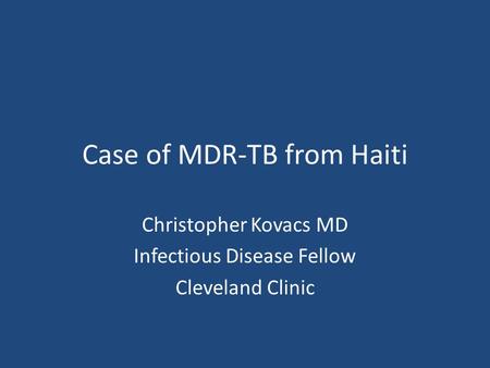 Case of MDR-TB from Haiti Christopher Kovacs MD Infectious Disease Fellow Cleveland Clinic.