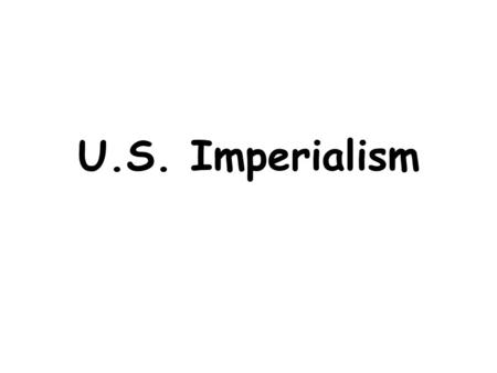 U.S. Imperialism. Imperialism The policy in which stronger nations take over weaker ones  Economic: new markets, natural resources  Political: gain.