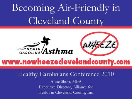 Becoming Air-Friendly in Cleveland County Executive Director, Alliance for Health in Cleveland County, Inc. Healthy Carolinians Conference 2010 Anne Short,