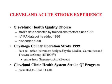 CLEVELAND ACUTE STROKE EXPERIENCE Cleveland Health Quality Choice –stroke data collected by trained abstractors since 1991 –IV tPA datapoints added 1996.