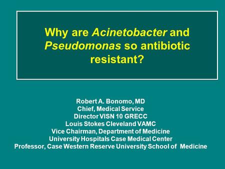 Why are Acinetobacter and Pseudomonas so antibiotic resistant? Robert A. Bonomo, MD Chief, Medical Service Director VISN 10 GRECC Louis Stokes Cleveland.
