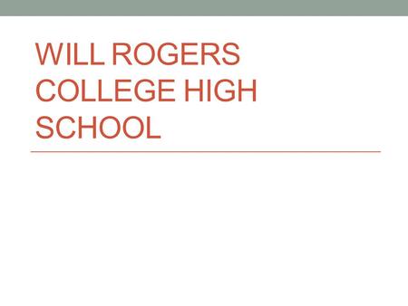 WILL ROGERS COLLEGE HIGH SCHOOL. Concept College Readiness as a Baseline for all students Early College Experience Concurrent Credit Before Graduation.