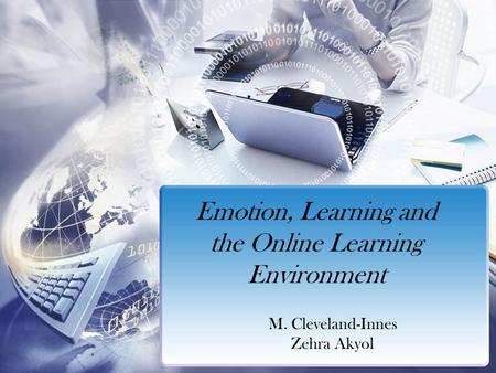 Emotion, Learning and the Online Learning Environment M. Cleveland-Innes Zehra Akyol.