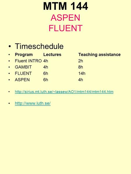 MTM 144 ASPEN FLUENT Timeschedule ProgramLecturesTeaching assistance Fluent INTRO4h2h GAMBIT4h8h FLUENT6h14h ASPEN6h4h