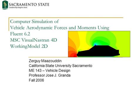 Computer Simulation of Vehicle Aerodynamic Forces and Moments Using Fluent 6.2 MSC VisualNastran 4D WorkingModel 2D Zerguy Maazouddin California State.