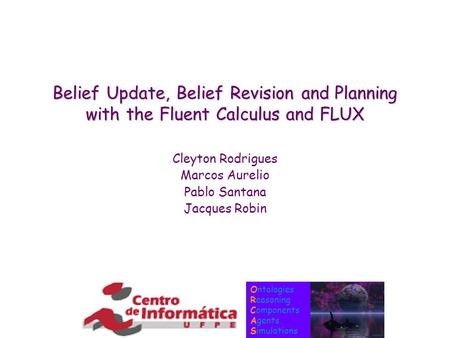 Ontologies Reasoning Components Agents Simulations Belief Update, Belief Revision and Planning with the Fluent Calculus and FLUX Cleyton Rodrigues Marcos.