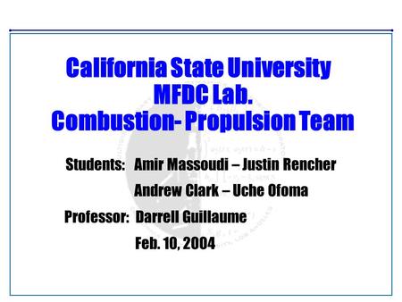 California State University MFDC Lab. Combustion- Propulsion Team Students: Amir Massoudi – Justin Rencher Andrew Clark – Uche Ofoma Professor: Darrell.