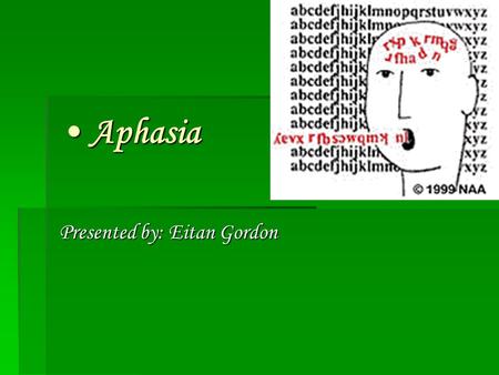 Aphasia Aphasia Presented by: Eitan Gordon. A Definition  Aphasia is a disruption of language associated with brain damage. A comprehensive explanation.